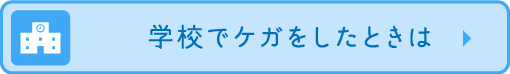 学校でケガをしたときは